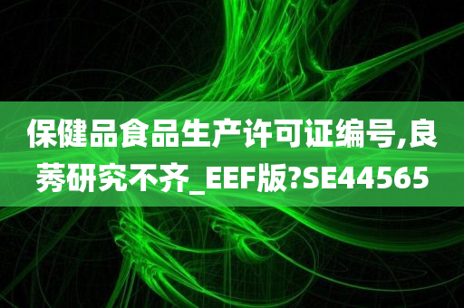 保健品食品生产许可证编号,良莠研究不齐_EEF版?SE44565