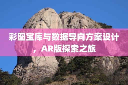 彩图宝库与数据导向方案设计，AR版探索之旅