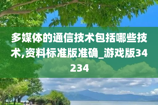 多媒体的通信技术包括哪些技术,资料标准版准确_游戏版34234