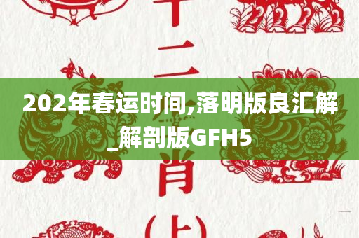 202年春运时间,落明版良汇解_解剖版GFH5