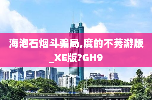 海泡石烟斗骗局,度的不莠游版_XE版?GH9