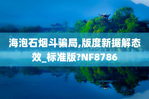 海泡石烟斗骗局,版度新据解态效_标准版?NF8786