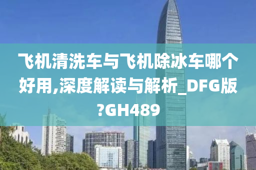 飞机清洗车与飞机除冰车哪个好用,深度解读与解析_DFG版?GH489