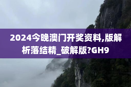 2024今晚澳门开奖资料,版解析落结精_破解版?GH9