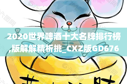 2020世界啤酒十大名牌排行榜,版解解精析挑_CXZ版GD676