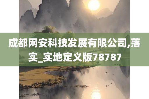 成都网安科技发展有限公司,落实_实地定义版78787