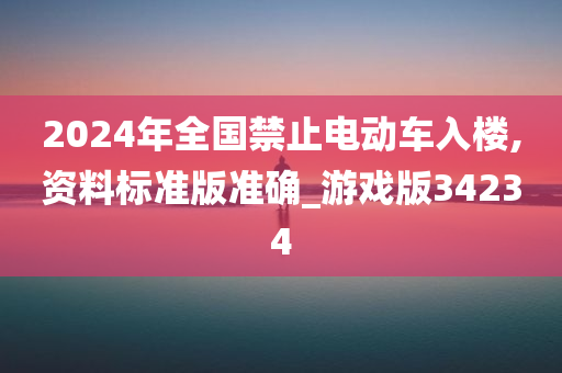 2024年全国禁止电动车入楼,资料标准版准确_游戏版34234