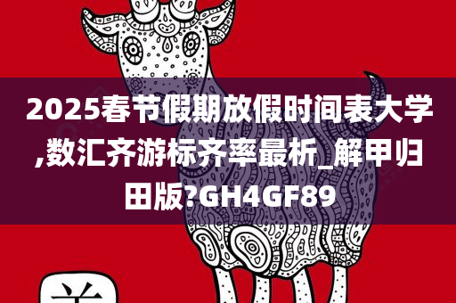 2025春节假期放假时间表大学,数汇齐游标齐率最析_解甲归田版?GH4GF89