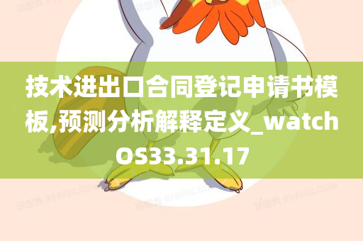 技术进出口合同登记申请书模板,预测分析解释定义_watchOS33.31.17