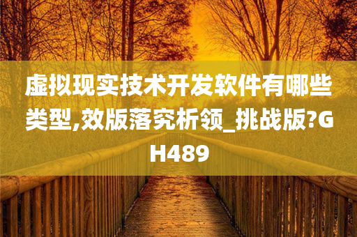 虚拟现实技术开发软件有哪些类型,效版落究析领_挑战版?GH489