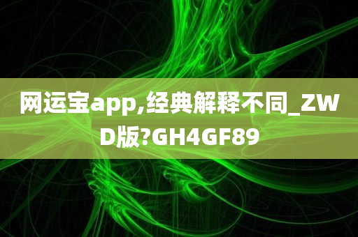 网运宝app,经典解释不同_ZWD版?GH4GF89