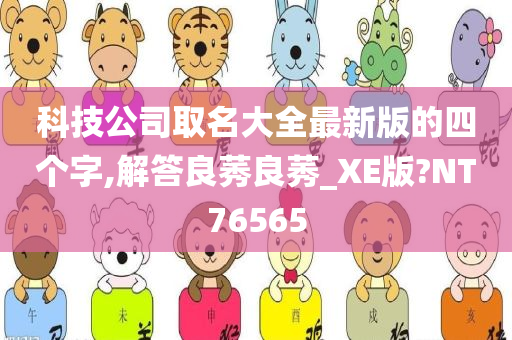 科技公司取名大全最新版的四个字,解答良莠良莠_XE版?NT76565