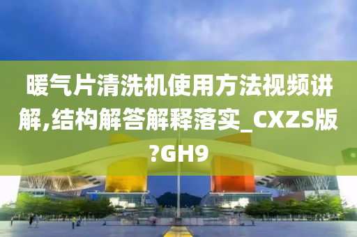 暖气片清洗机使用方法视频讲解,结构解答解释落实_CXZS版?GH9