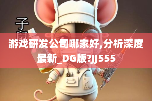 游戏研发公司哪家好,分析深度最新_DG版?JJ555