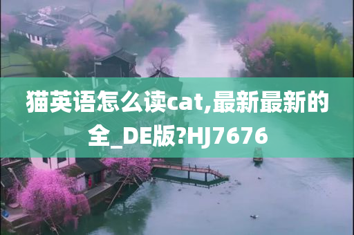 猫英语怎么读cat,最新最新的全_DE版?HJ7676