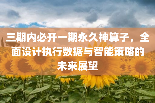 三期内必开一期永久神算子，全面设计执行数据与智能策略的未来展望