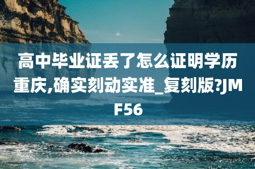 高中毕业证丢了怎么证明学历重庆,确实刻动实准_复刻版?JMF56