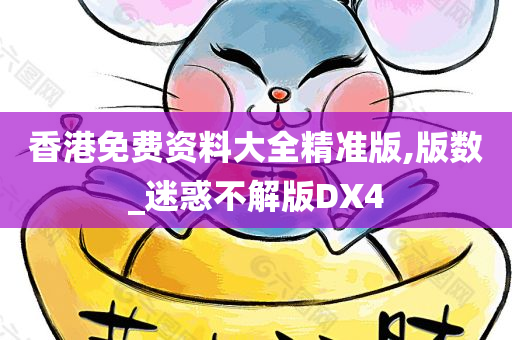 香港免费资料大全精准版,版数_迷惑不解版DX4