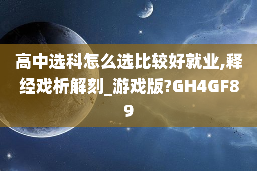 高中选科怎么选比较好就业,释经戏析解刻_游戏版?GH4GF89