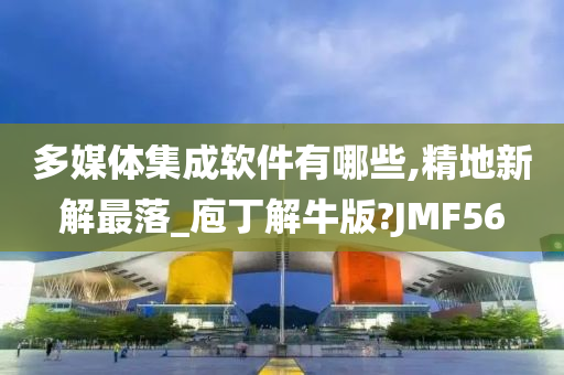 多媒体集成软件有哪些,精地新解最落_庖丁解牛版?JMF56