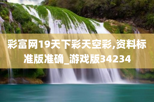 彩富网19天下彩天空彩,资料标准版准确_游戏版34234