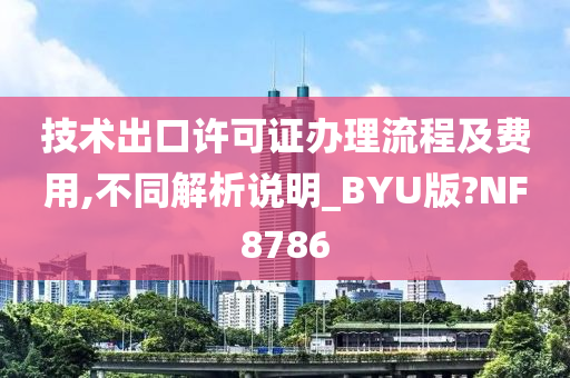 技术出口许可证办理流程及费用,不同解析说明_BYU版?NF8786