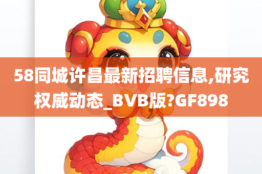 58同城许昌最新招聘信息,研究权威动态_BVB版?GF898