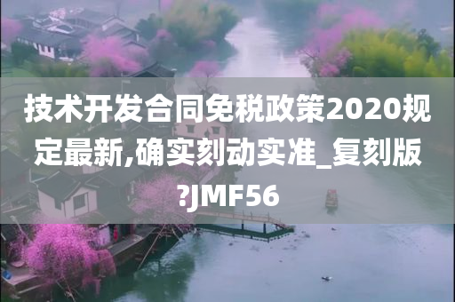 技术开发合同免税政策2020规定最新,确实刻动实准_复刻版?JMF56