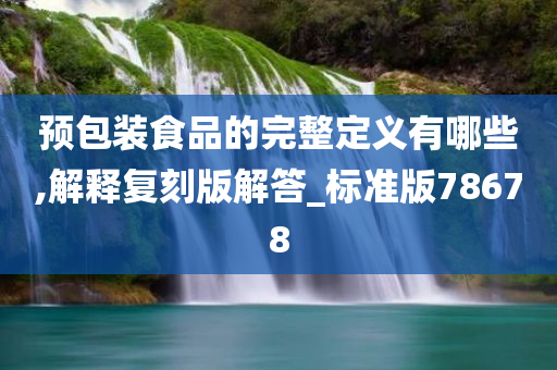 预包装食品的完整定义有哪些,解释复刻版解答_标准版78678