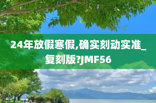 24年放假寒假,确实刻动实准_复刻版?JMF56