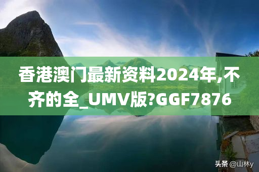 香港澳门最新资料2024年,不齐的全_UMV版?GGF7876