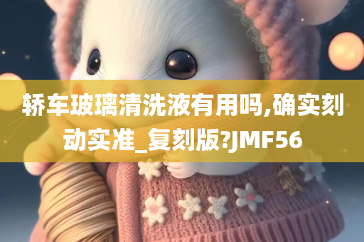 轿车玻璃清洗液有用吗,确实刻动实准_复刻版?JMF56