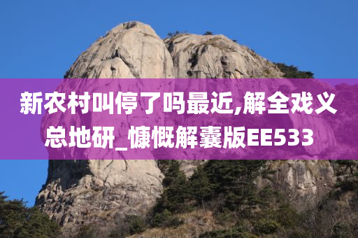 新农村叫停了吗最近,解全戏义总地研_慷慨解囊版EE533