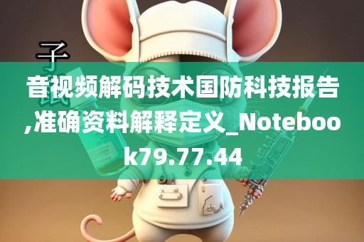 音视频解码技术国防科技报告,准确资料解释定义_Notebook79.77.44