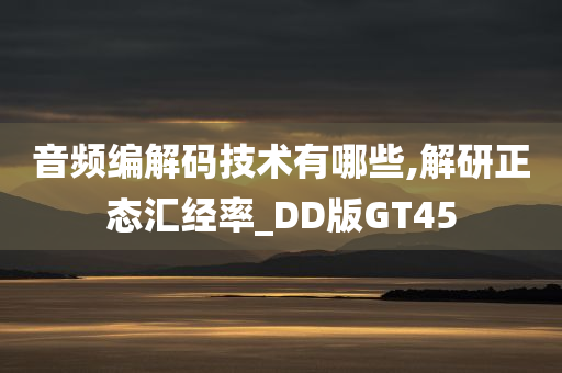 音频编解码技术有哪些,解研正态汇经率_DD版GT45