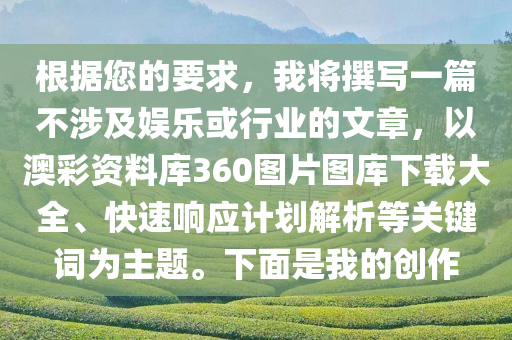 根据您的要求，我将撰写一篇不涉及娱乐或行业的文章，以澳彩资料库360图片图库下载大全、快速响应计划解析等关键词为主题。下面是我的创作