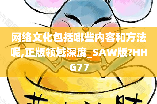 网络文化包括哪些内容和方法呢,正版领域深度_SAW版?HHG77