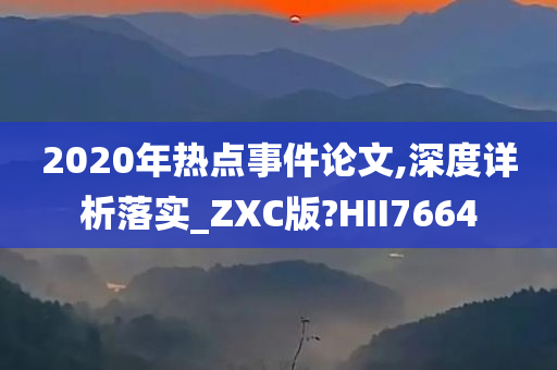 2020年热点事件论文,深度详析落实_ZXC版?HII7664