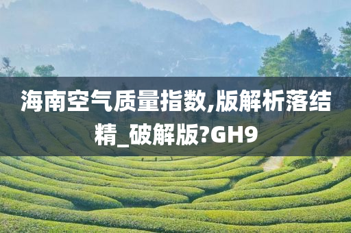 海南空气质量指数,版解析落结精_破解版?GH9