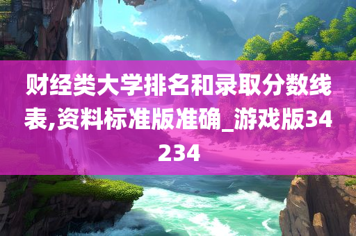 财经类大学排名和录取分数线表,资料标准版准确_游戏版34234