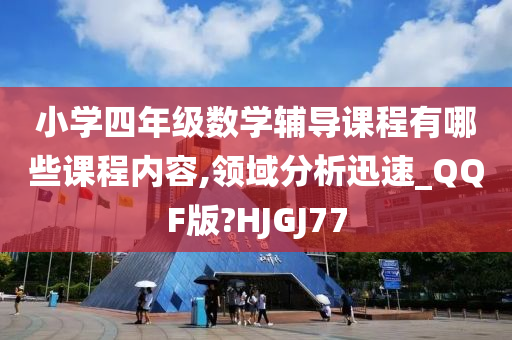 小学四年级数学辅导课程有哪些课程内容,领域分析迅速_QQF版?HJGJ77