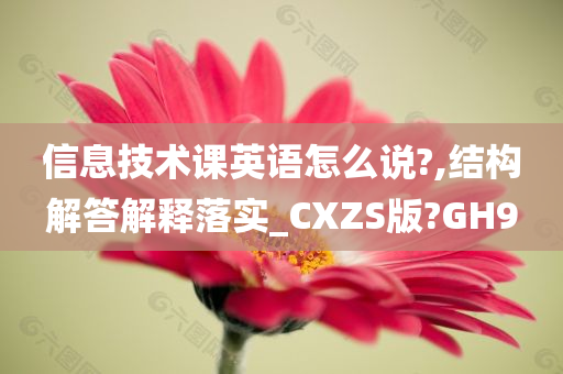 信息技术课英语怎么说?,结构解答解释落实_CXZS版?GH9