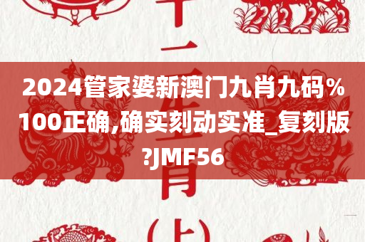 2024管家婆新澳门九肖九码%100正确,确实刻动实准_复刻版?JMF56