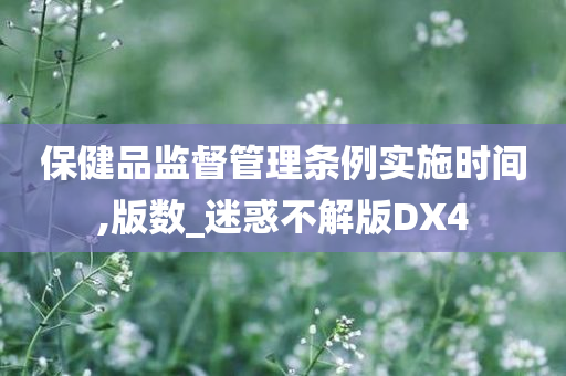 保健品监督管理条例实施时间,版数_迷惑不解版DX4