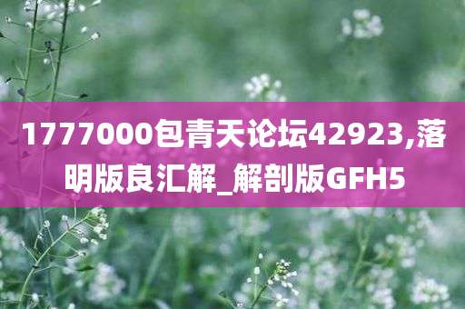 1777000包青天论坛42923,落明版良汇解_解剖版GFH5