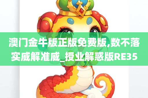 澳门金牛版正版免费版,数不落实威解准威_授业解惑版RE35