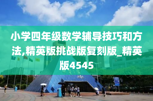 小学四年级数学辅导技巧和方法,精英版挑战版复刻版_精英版4545