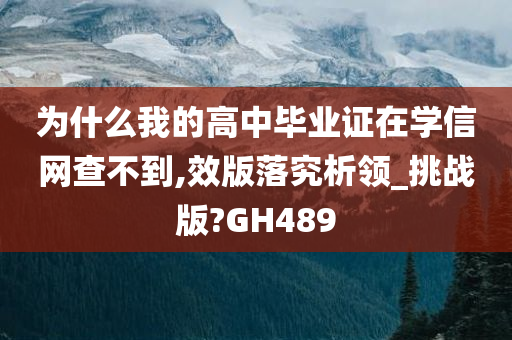 为什么我的高中毕业证在学信网查不到,效版落究析领_挑战版?GH489