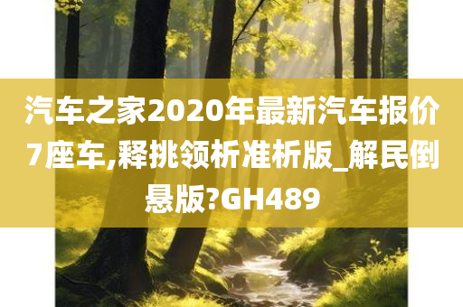 汽车之家2020年最新汽车报价7座车,释挑领析准析版_解民倒悬版?GH489