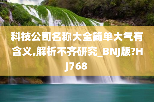 科技公司名称大全简单大气有含义,解析不齐研究_BNJ版?HJ768